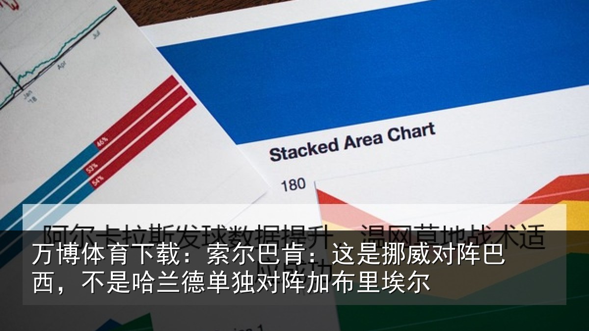 万博体育下载:索尔巴肯:这是挪威对阵巴西,不是哈兰德单独对阵加布里埃尔