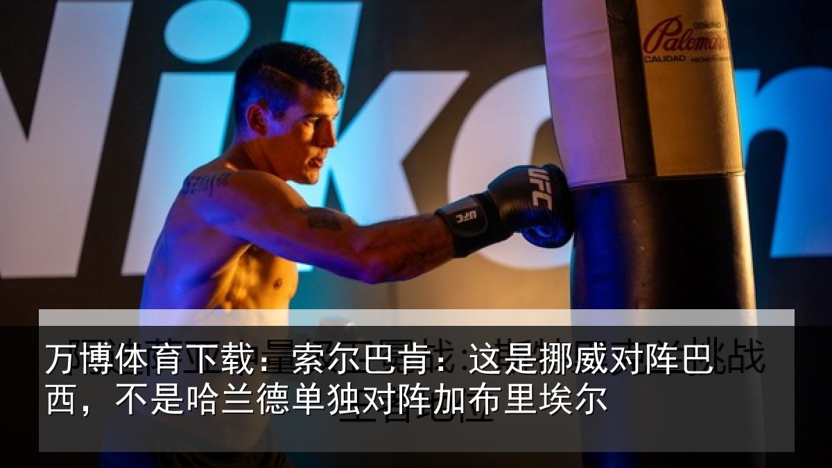 万博体育下载：索尔巴肯：这是挪威对阵巴西，不是哈兰德单独对阵加布里埃尔