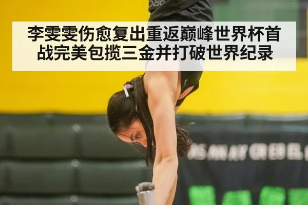 李雯雯伤愈复出重返巅峰世界杯首战完美包揽三金并打破世界纪录