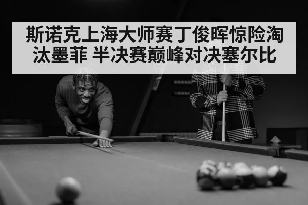 斯诺克上海大师赛丁俊晖惊险淘汰墨菲 半决赛巅峰对决塞尔比