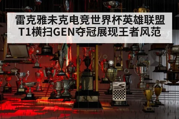雷克雅未克电竞世界杯英雄联盟T1横扫GEN夺冠展现王者风范