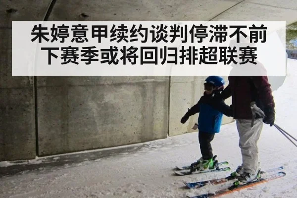 朱婷意甲续约谈判停滞不前 下赛季或将回归排超联赛