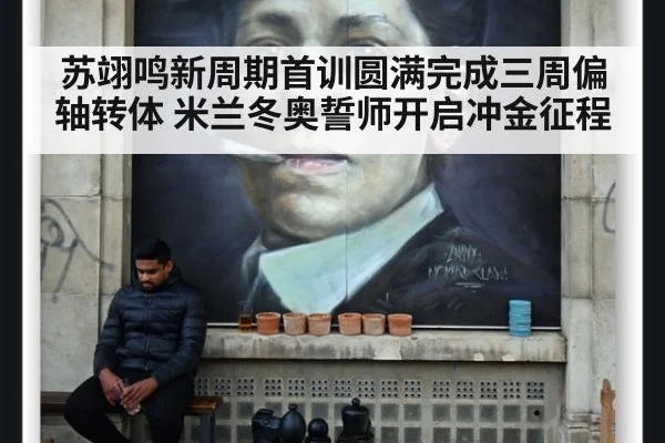 苏翊鸣新周期首训圆满完成三周偏轴转体 米兰冬奥誓师开启冲金征程